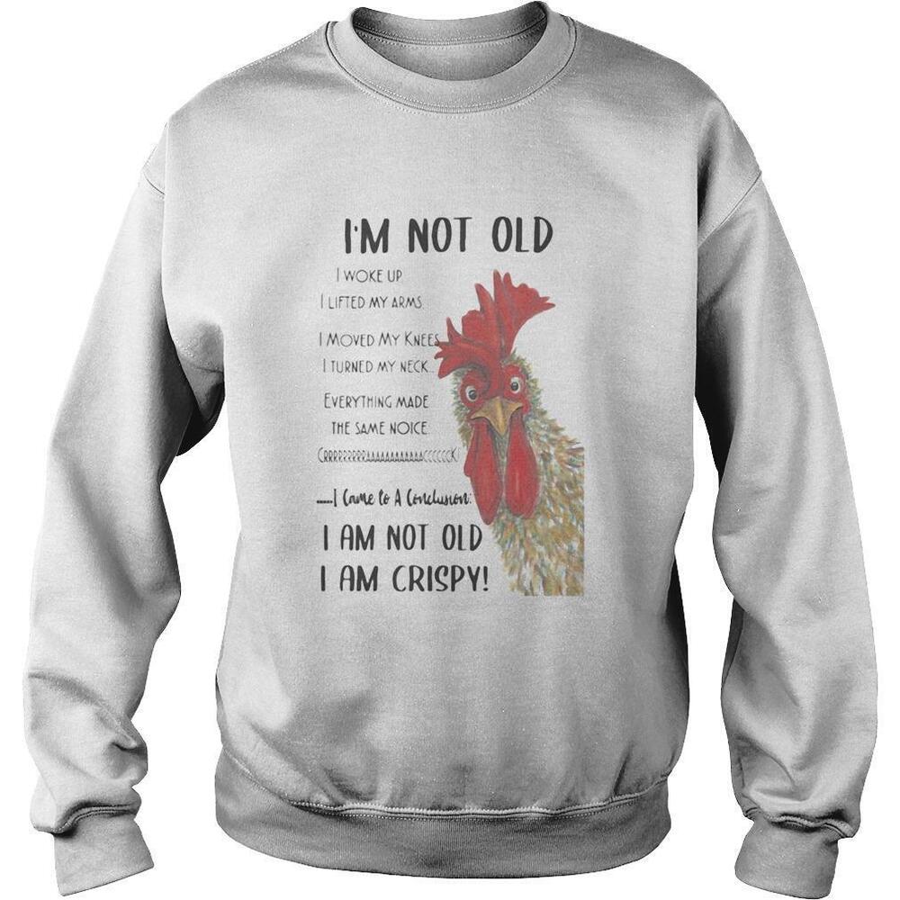 Chicken Im Not Old I Woke Up I Lifted My Arms I Moved My Knees I Turned Shirt